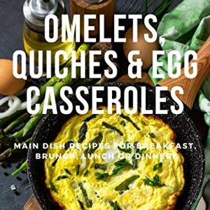 Omelets, Quiches and Egg Casseroles: Main Dish Recipes